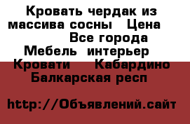 Кровать чердак из массива сосны › Цена ­ 9 010 - Все города Мебель, интерьер » Кровати   . Кабардино-Балкарская респ.